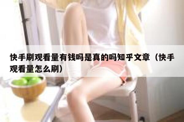 快手刷观看量有钱吗是真的吗知乎文章（快手观看量怎么刷） 第1张