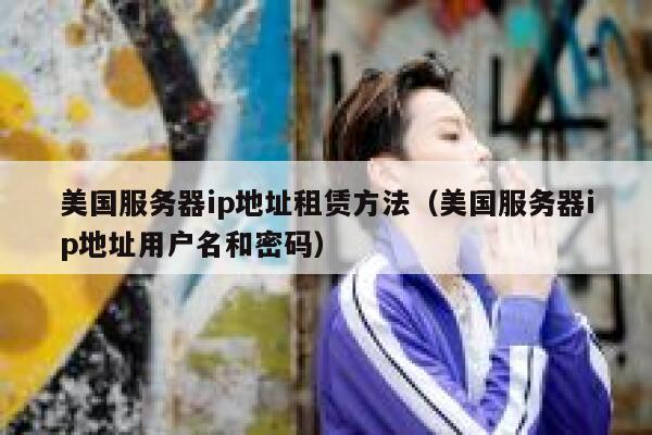 美国服务器ip地址租赁方法（美国服务器ip地址用户名和密码） 第1张