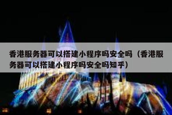 香港服务器可以搭建小程序吗安全吗（香港服务器可以搭建小程序吗安全吗知乎） 第1张