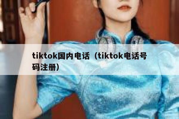 tiktok国内电话（tiktok电话号码注册） 第1张