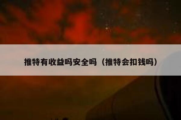 推特有收益吗安全吗（推特会扣钱吗） 第1张
