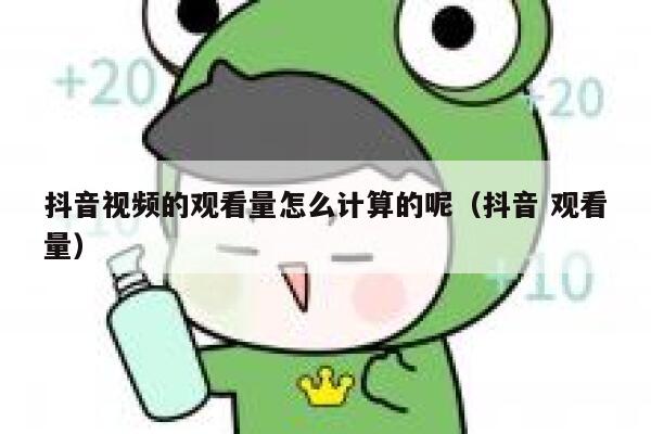 抖音视频的观看量怎么计算的呢（抖音 观看量） 第1张
