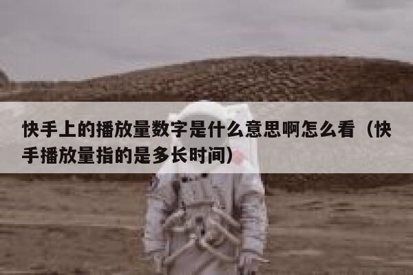 快手上的播放量数字是什么意思啊怎么看（快手播放量指的是多长时间） 第1张