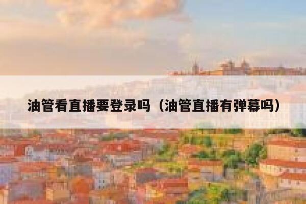 油管看直播要登录吗（油管直播有弹幕吗） 第1张