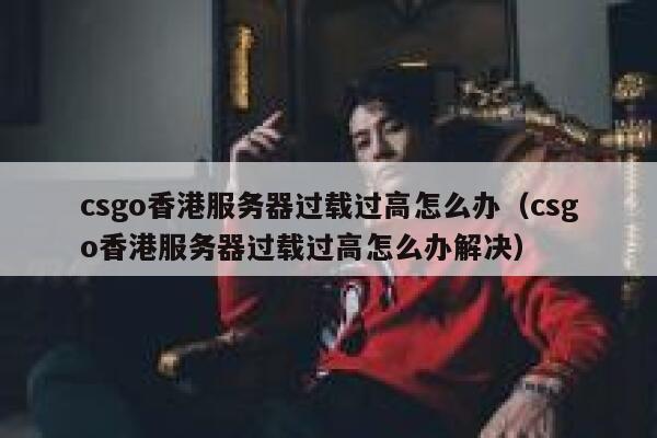 csgo香港服务器过载过高怎么办（csgo香港服务器过载过高怎么办解决） 第1张