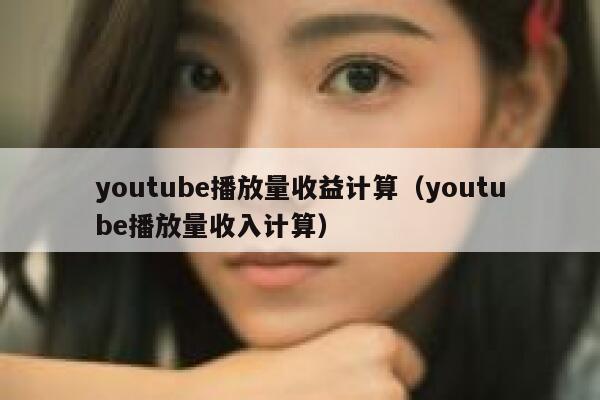 youtube播放量收益计算（youtube播放量收入计算） 第1张
