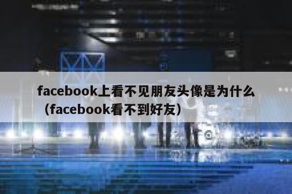 facebook上看不见朋友头像是为什么（facebook看不到好友） 第1张