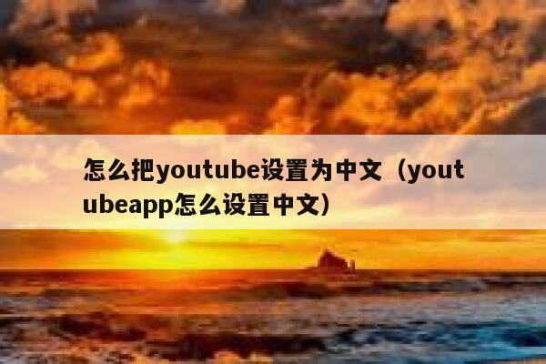 怎么把youtube设置为中文（youtubeapp怎么设置中文） 第1张