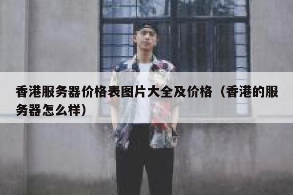 香港服务器价格表图片大全及价格（香港的服务器怎么样） 第1张