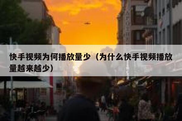 快手视频为何播放量少（为什么快手视频播放量越来越少） 第1张
