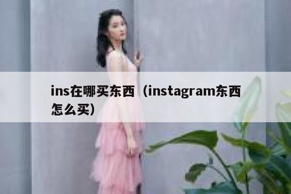 ins在哪买东西（instagram东西怎么买） 第1张