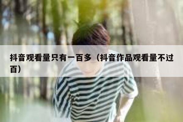 抖音观看量只有一百多（抖音作品观看量不过百） 第1张