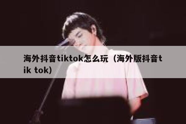 海外抖音tiktok怎么玩（海外版抖音tik tok） 第1张