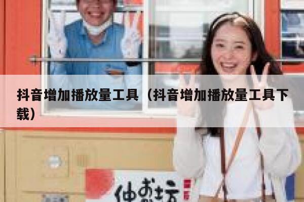 抖音增加播放量工具（抖音增加播放量工具下载） 第1张