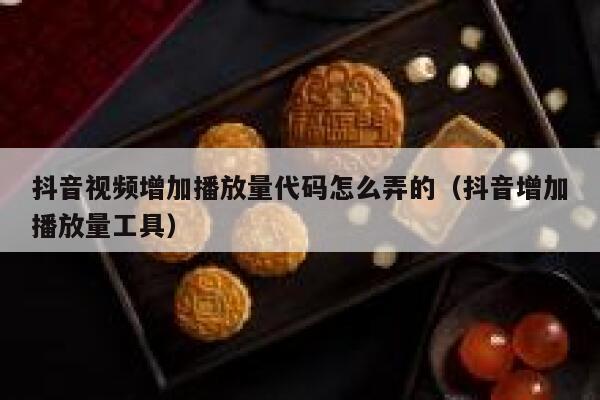 抖音视频增加播放量代码怎么弄的（抖音增加播放量工具） 第1张