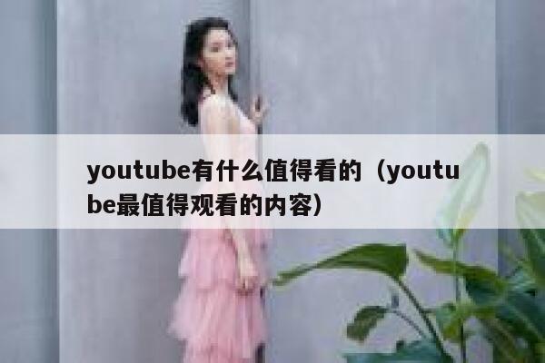 youtube有什么值得看的（youtube最值得观看的内容） 第1张