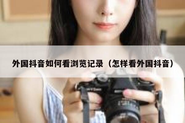 外国抖音如何看浏览记录（怎样看外国抖音） 第1张