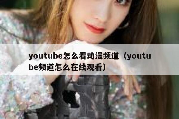 youtube怎么看动漫频道（youtube频道怎么在线观看） 第1张