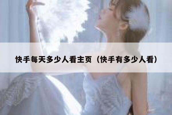 快手每天多少人看主页（快手有多少人看） 第1张