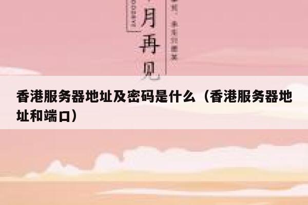 香港服务器地址及密码是什么（香港服务器地址和端口） 第1张
