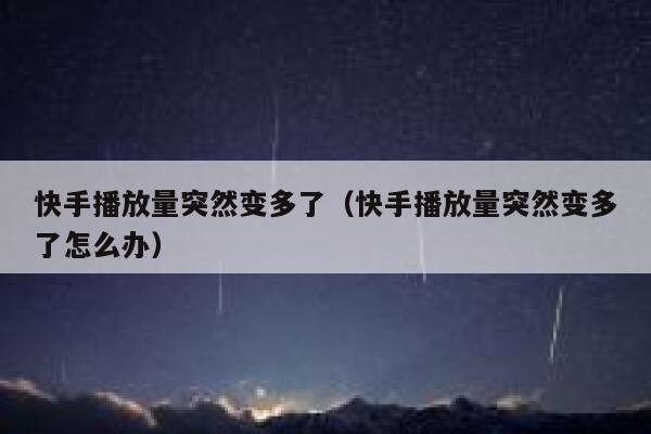 快手播放量突然变多了（快手播放量突然变多了怎么办） 第1张