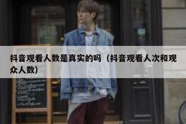 抖音观看人数是真实的吗（抖音观看人次和观众人数） 第1张