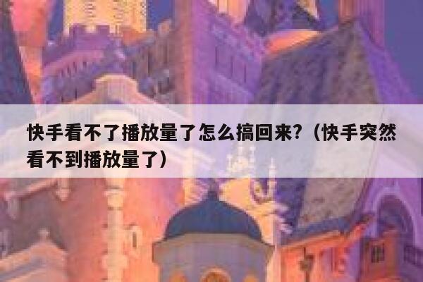 快手看不了播放量了怎么搞回来?（快手突然看不到播放量了） 第1张