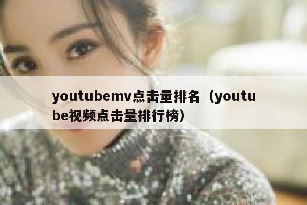 youtubemv点击量排名（youtube视频点击量排行榜） 第1张