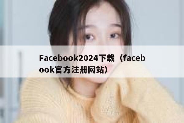 Facebook2024下载（facebook官方注册网站） 第1张