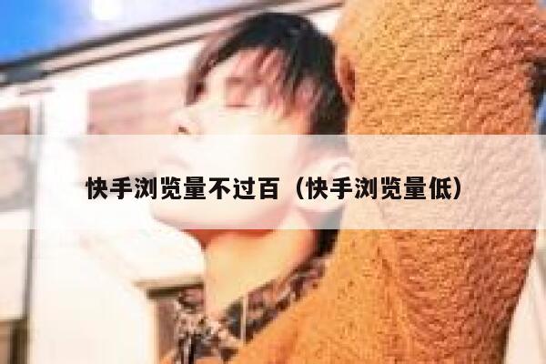 快手浏览量不过百（快手浏览量低） 第1张