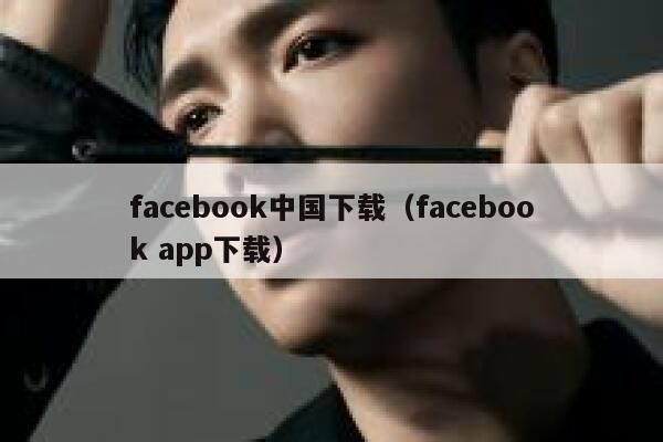 facebook中国下载（facebook app下载） 第1张