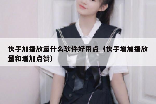 快手加播放量什么软件好用点（快手增加播放量和增加点赞） 第1张