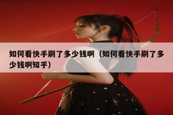 如何看快手刷了多少钱啊（如何看快手刷了多少钱啊知乎） 第1张