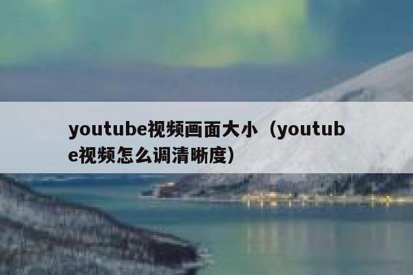 youtube视频画面大小（youtube视频怎么调清晰度） 第1张