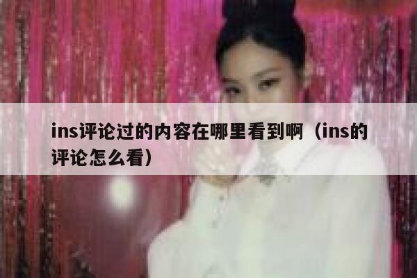 ins评论过的内容在哪里看到啊（ins的评论怎么看） 第1张