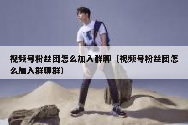视频号粉丝团怎么加入群聊（视频号粉丝团怎么加入群聊群） 第1张