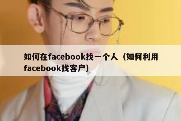 如何在facebook找一个人（如何利用facebook找客户） 第1张