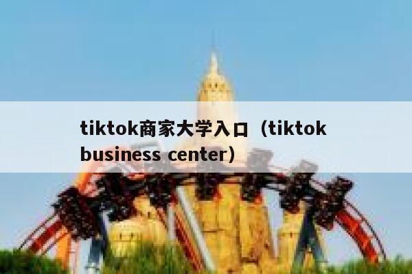tiktok商家大学入口（tiktok business center） 第1张