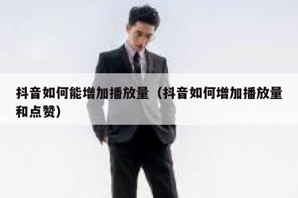 抖音如何能增加播放量（抖音如何增加播放量和点赞） 第1张