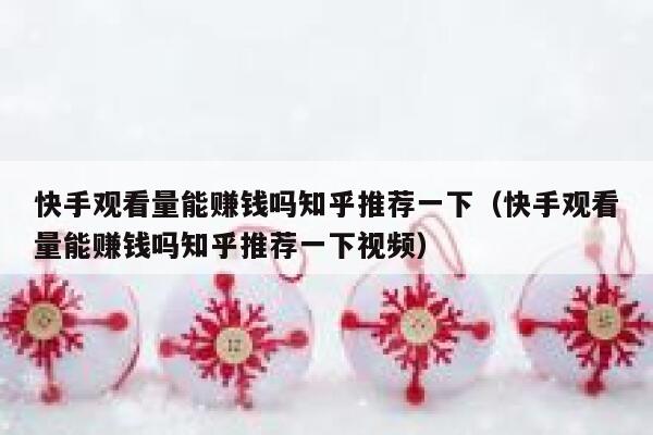 快手观看量能赚钱吗知乎推荐一下（快手观看量能赚钱吗知乎推荐一下视频） 第1张