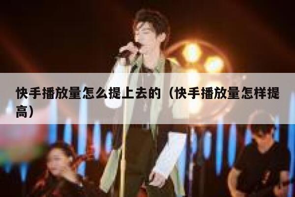 快手播放量怎么提上去的（快手播放量怎样提高） 第1张
