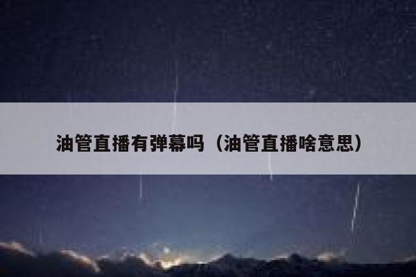 油管直播有弹幕吗（油管直播啥意思） 第1张