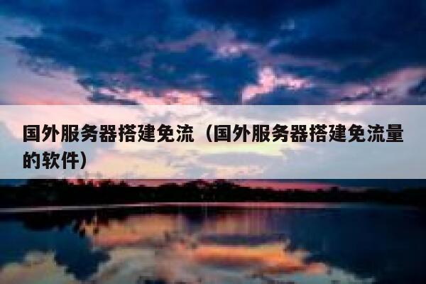 国外服务器搭建免流（国外服务器搭建免流量的软件） 第1张