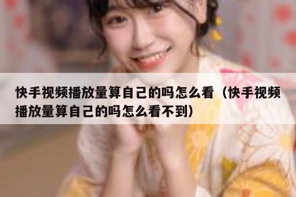 快手视频播放量算自己的吗怎么看（快手视频播放量算自己的吗怎么看不到） 第1张