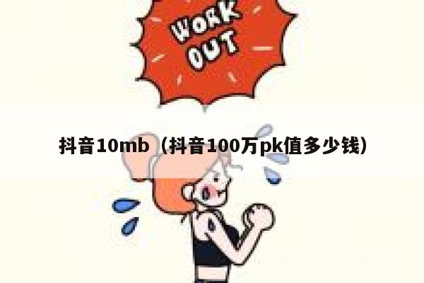 抖音10mb（抖音100万pk值多少钱） 第1张