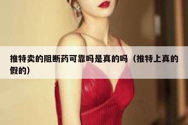 推特卖的阻断药可靠吗是真的吗（推特上真的假的） 第1张