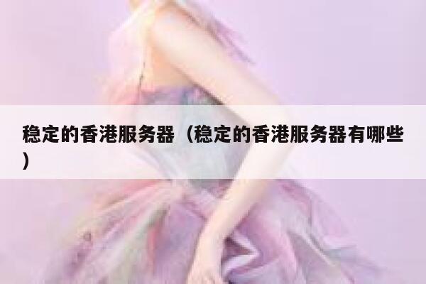 稳定的香港服务器（稳定的香港服务器有哪些） 第1张
