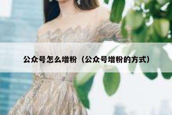 公众号怎么增粉（公众号增粉的方式） 第1张