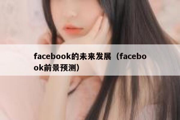 facebook的未来发展（facebook前景预测） 第1张