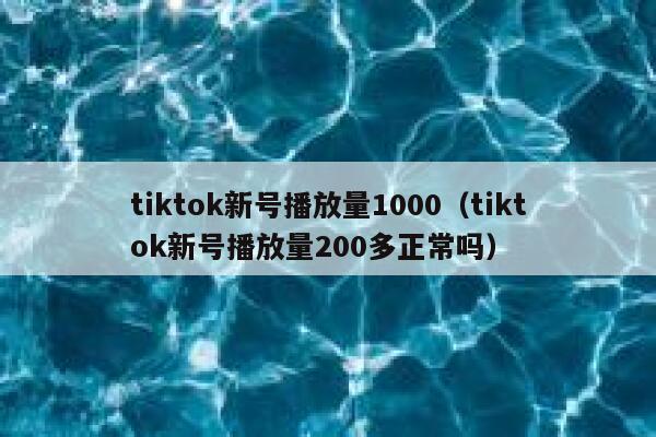 tiktok新号播放量1000（tiktok新号播放量200多正常吗） 第1张